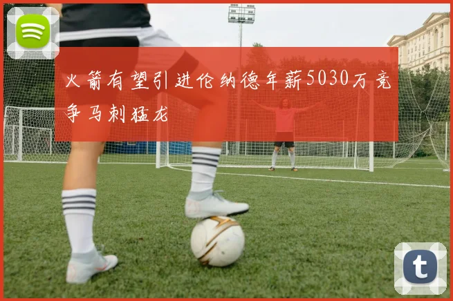 火箭有望引进伦纳德年薪5030万竞争马刺猛龙
