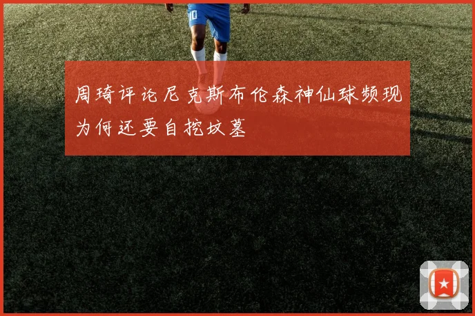 周琦评论尼克斯布伦森神仙球频现为何还要自挖坟墓