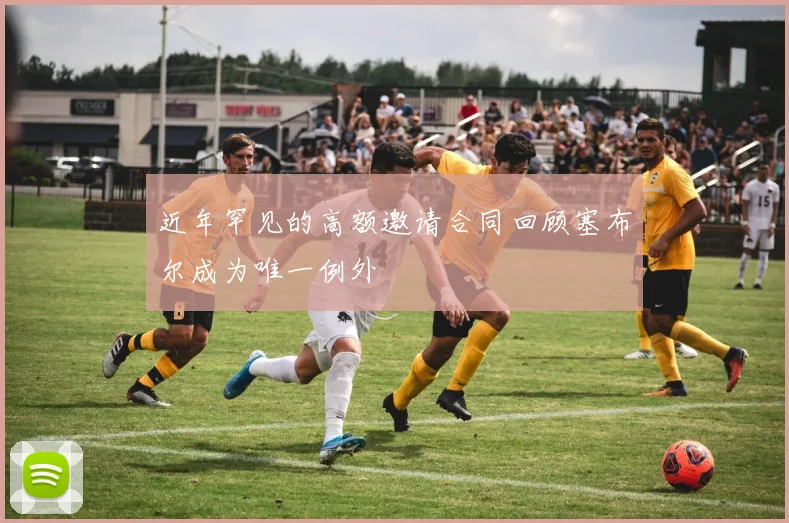 近年罕见的高额邀请合同回顾塞布尔成为唯一例外