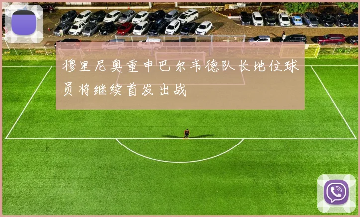 穆里尼奥重申巴尔韦德队长地位球员将继续首发出战