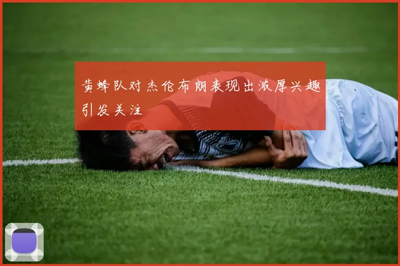 黄蜂队对杰伦布朗表现出浓厚兴趣引发关注
